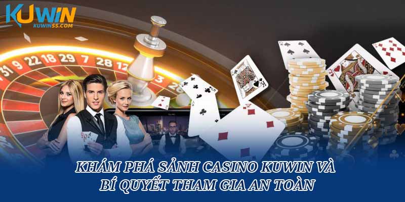 Khám Phá Sảnh Casino Kuwin Và Bí Quyết Tham Gia An Toàn