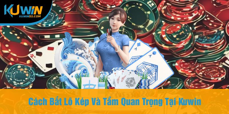 Cách Bắt Lô Kép Và Tầm Quan Trọng Tại Kuwin