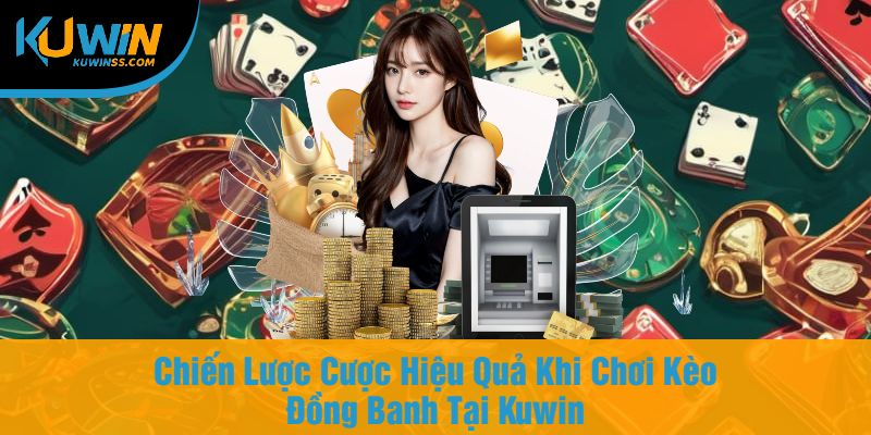 Chiến Lược Cược Hiệu Quả Khi Chơi Kèo Đồng Banh Tại Kuwin