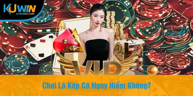 Chơi Lô Kép Có Nguy Hiểm Không?