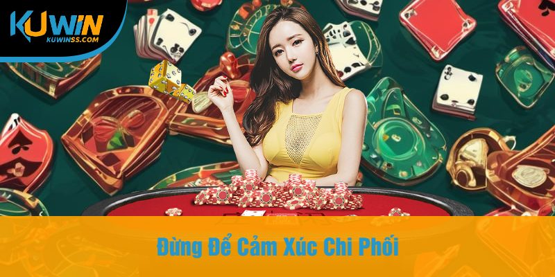 Đừng Để Cảm Xúc Chi Phối